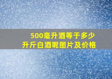 500毫升酒等于多少升斤白酒呢图片及价格