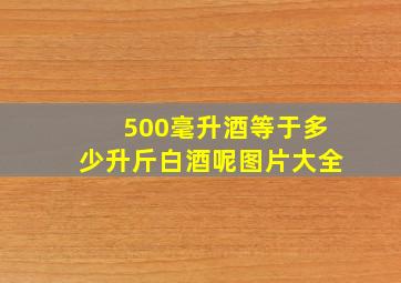 500毫升酒等于多少升斤白酒呢图片大全