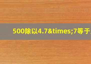 500除以4.7×7等于几