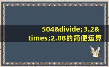 504÷3.2×2.08的简便运算