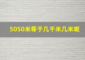 5050米等于几千米几米呢