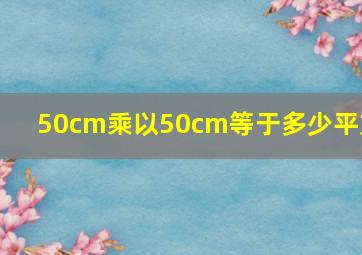 50cm乘以50cm等于多少平方