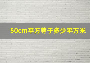 50cm平方等于多少平方米