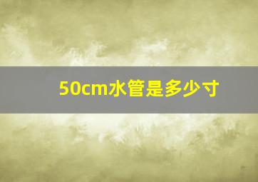 50cm水管是多少寸