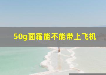 50g面霜能不能带上飞机