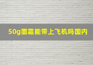 50g面霜能带上飞机吗国内