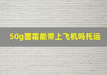 50g面霜能带上飞机吗托运