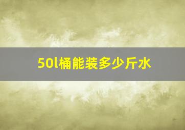 50l桶能装多少斤水