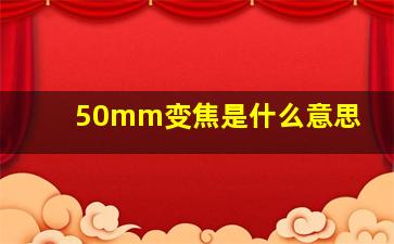 50mm变焦是什么意思