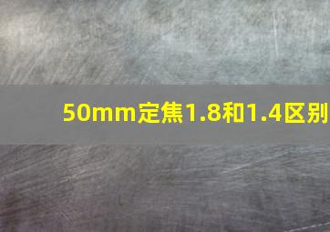 50mm定焦1.8和1.4区别