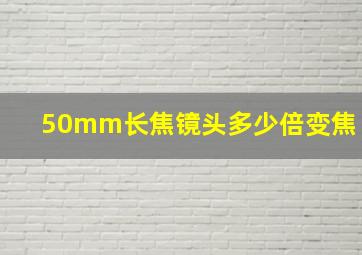 50mm长焦镜头多少倍变焦