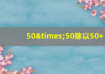 50×50除以50+