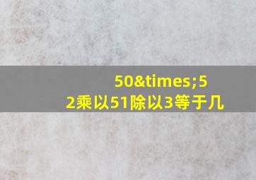 50×52乘以51除以3等于几