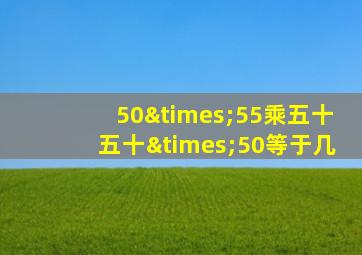 50×55乘五十五十×50等于几