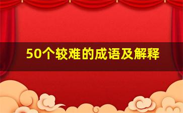 50个较难的成语及解释