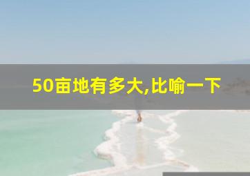 50亩地有多大,比喻一下