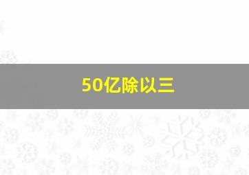 50亿除以三