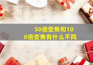 50倍变焦和100倍变焦有什么不同