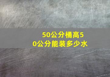 50公分桶高50公分能装多少水