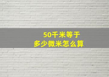 50千米等于多少微米怎么算