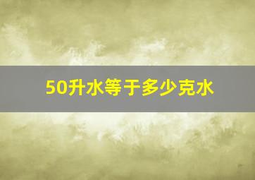 50升水等于多少克水