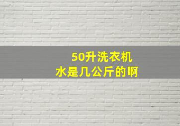 50升洗衣机水是几公斤的啊