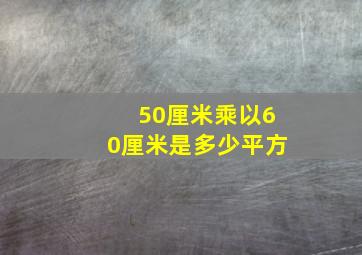 50厘米乘以60厘米是多少平方