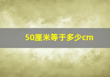 50厘米等于多少cm