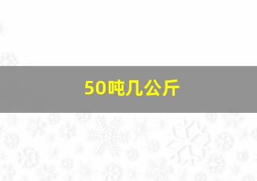 50吨几公斤