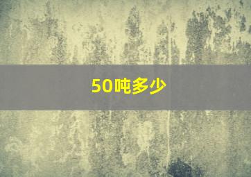 50吨多少