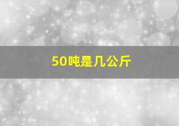 50吨是几公斤