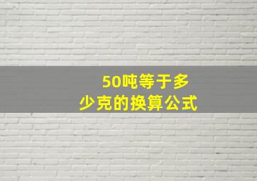 50吨等于多少克的换算公式