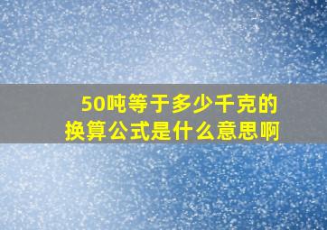 50吨等于多少千克的换算公式是什么意思啊