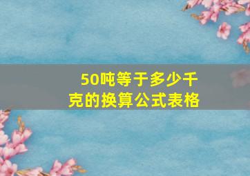 50吨等于多少千克的换算公式表格