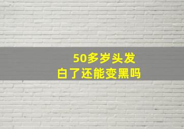 50多岁头发白了还能变黑吗