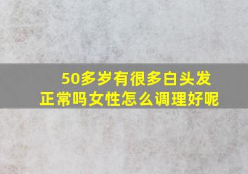 50多岁有很多白头发正常吗女性怎么调理好呢