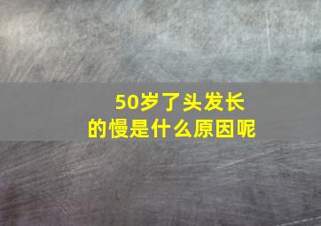 50岁了头发长的慢是什么原因呢