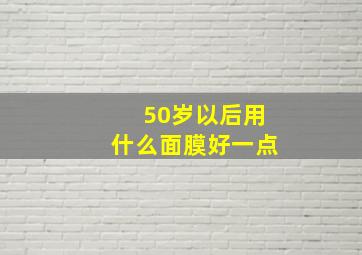 50岁以后用什么面膜好一点