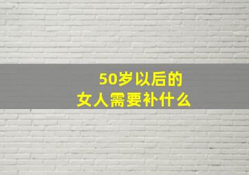 50岁以后的女人需要补什么