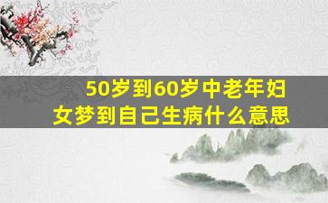 50岁到60岁中老年妇女梦到自己生病什么意思