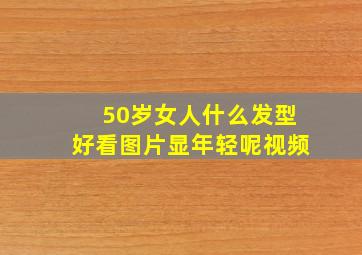 50岁女人什么发型好看图片显年轻呢视频