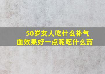 50岁女人吃什么补气血效果好一点呢吃什么药