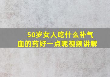 50岁女人吃什么补气血的药好一点呢视频讲解