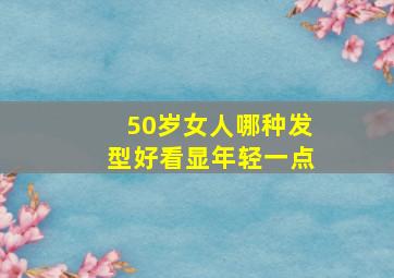 50岁女人哪种发型好看显年轻一点