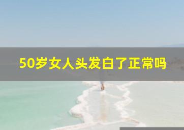 50岁女人头发白了正常吗