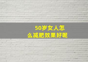 50岁女人怎么减肥效果好呢