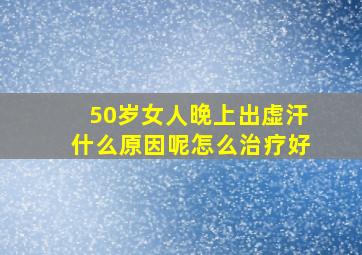 50岁女人晚上出虚汗什么原因呢怎么治疗好