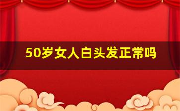 50岁女人白头发正常吗