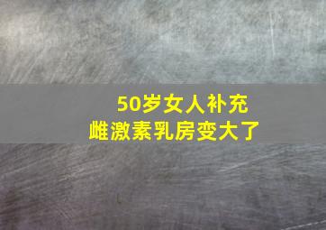 50岁女人补充雌激素乳房变大了