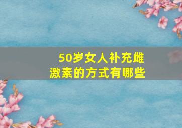 50岁女人补充雌激素的方式有哪些